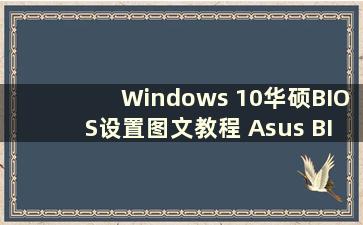 Windows 10华硕BIOS设置图文教程 Asus BIOS 设置for Windows